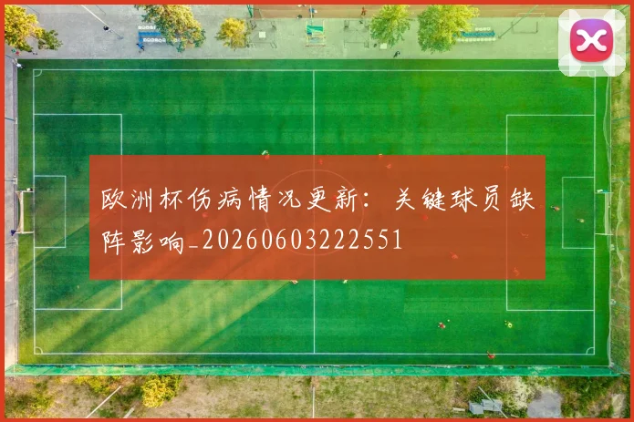 欧洲杯伤病情况更新:关键球员缺阵影响_20260603222551