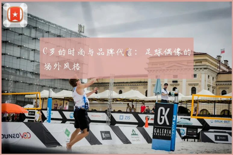 C罗的时尚与品牌代言：足球偶像的场外风格