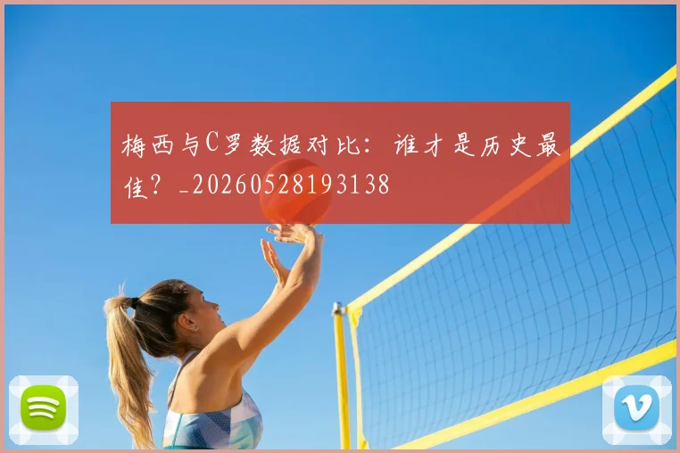 梅西与C罗数据对比:谁才是历史最佳?_20260528193138