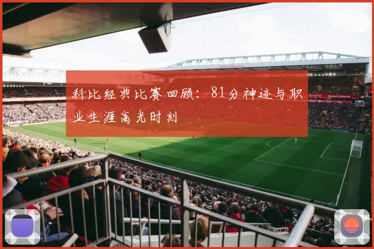 科比经典比赛回顾：81分神迹与职业生涯高光时刻