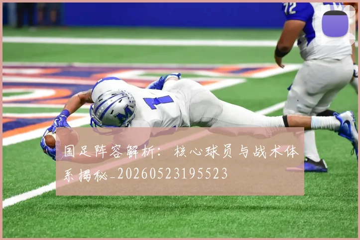 国足阵容解析:核心球员与战术体系揭秘_20260523195523