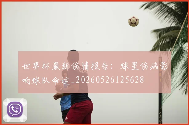 世界杯最新伤情报告：球星伤病影响球队命运_20260526125628