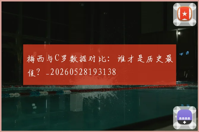 梅西与C罗数据对比:谁才是历史最佳?_20260528193138