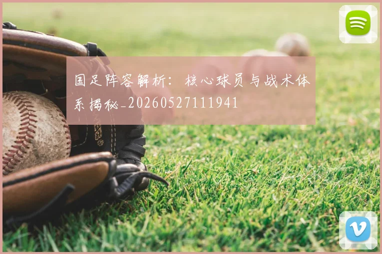 国足阵容解析:核心球员与战术体系揭秘_20260527111941