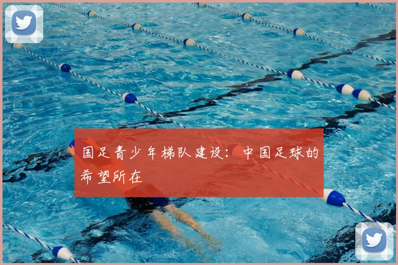 国足青少年梯队建设:中国足球的希望所在
