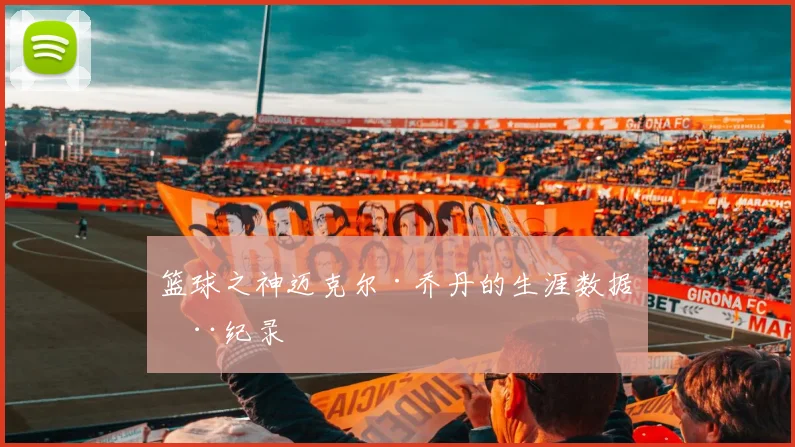 篮球之神迈克尔·乔丹的生涯数据全纪录