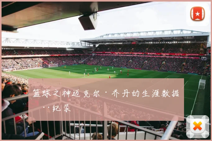 篮球之神迈克尔·乔丹的生涯数据全纪录
